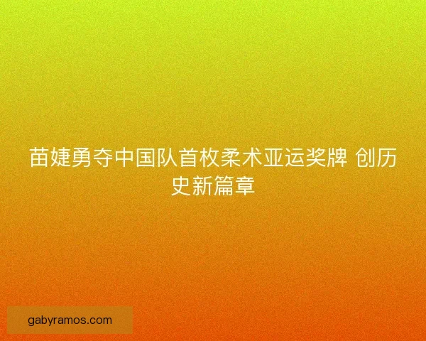 苗婕勇夺中国队首枚柔术亚运奖牌 创历史新篇章
