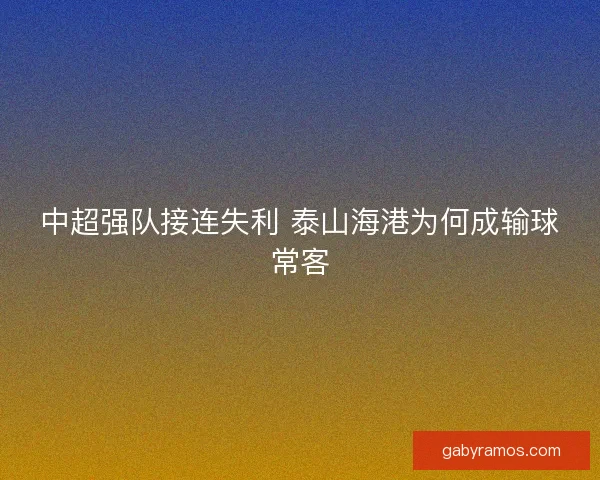 中超强队接连失利 泰山海港为何成输球常客
