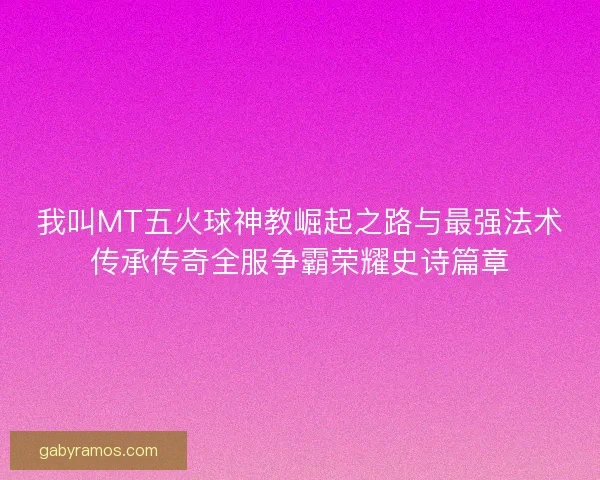 我叫MT五火球神教崛起之路与最强法术传承传奇全服争霸荣耀史诗篇章